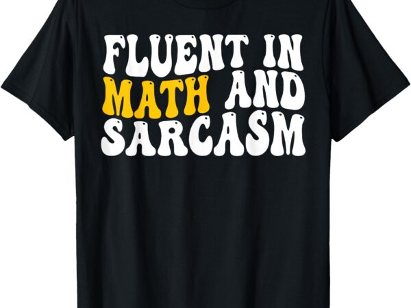 Fluent in math and sarcasm funny teacher gift t-shirt