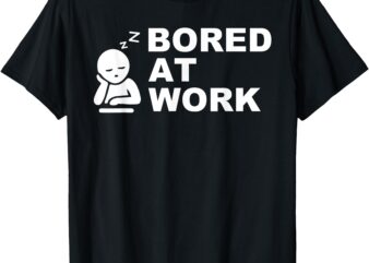 Funny Bored at Work Saying For Lazy Office Humor Lovers T-Shirt