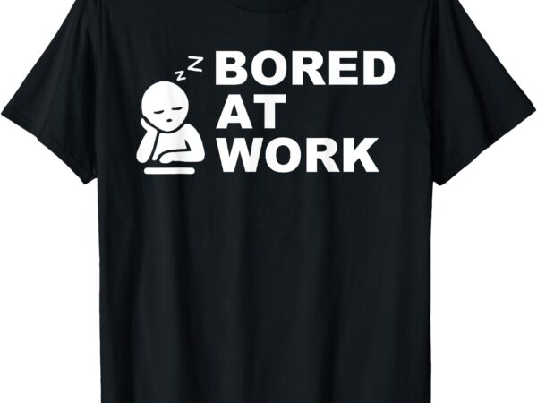 Funny bored at work saying for lazy office humor lovers t-shirt