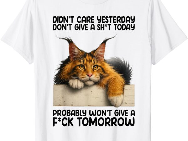 Funny cat didn’t care yesterday don’t give a sht today t-shirt