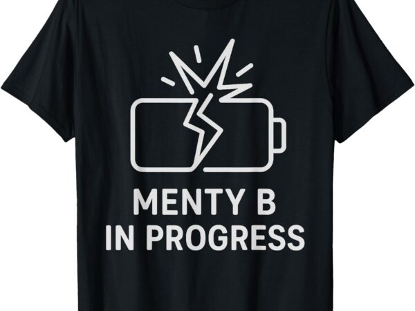 Funny menty b in progress sarcastic mental health slang meme t-shirt