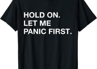 Funny Sarcastic Quote Hold On Let Me Panic first T-Shirt