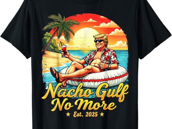Funny trumptee nacho gulf no more american made gulf of 2025 t-shirt