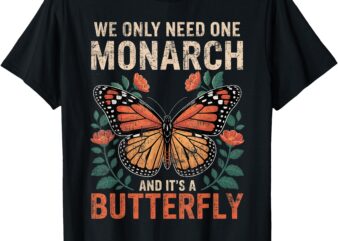 Funny We Only Need One Monarch and It’s A Butterfly Floral T-Shirt