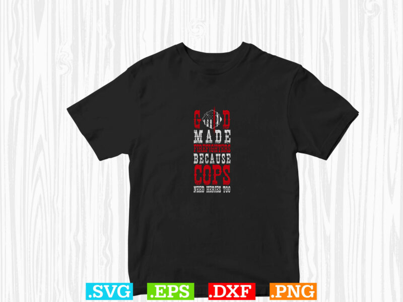 God Made Firefighters Because Cops Need Heries Too Shirt