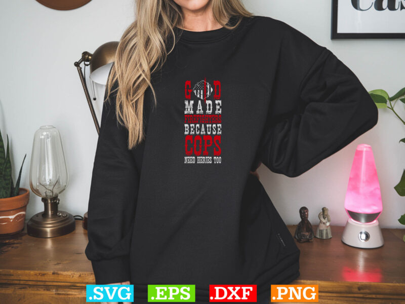 God Made Firefighters Because Cops Need Heries Too Shirt