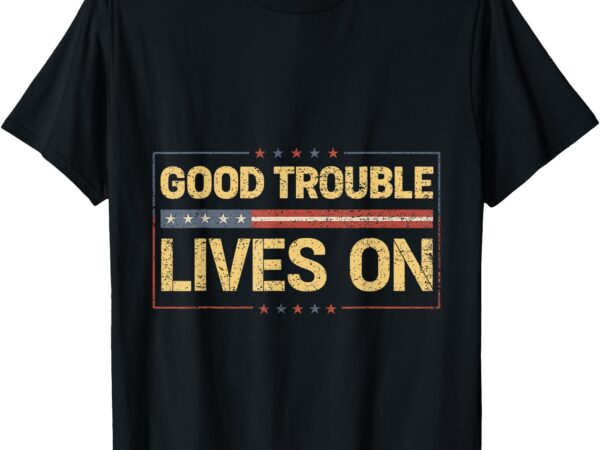 Good necessary trouble lives on t-shirt