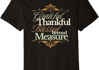Grateful Thankful Blessed Beyond Measure – Faith Inspired Premium T-Shirt