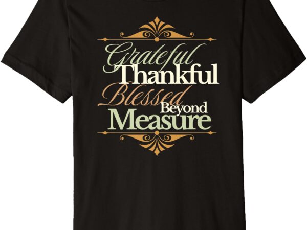 Grateful thankful blessed beyond measure – faith inspired premium t-shirt
