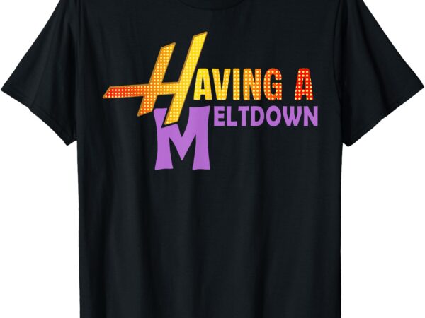 Having a meltdown shirt funny retro having a meltdown quote t-shirt