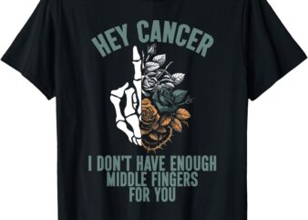 Hey cancer I Don’t Have Enough Middle Fingers for you T-Shirt