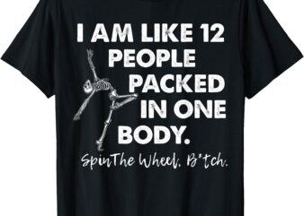 I Am Like 12 People Packed In One Body Spin The Skeleton T-Shirt