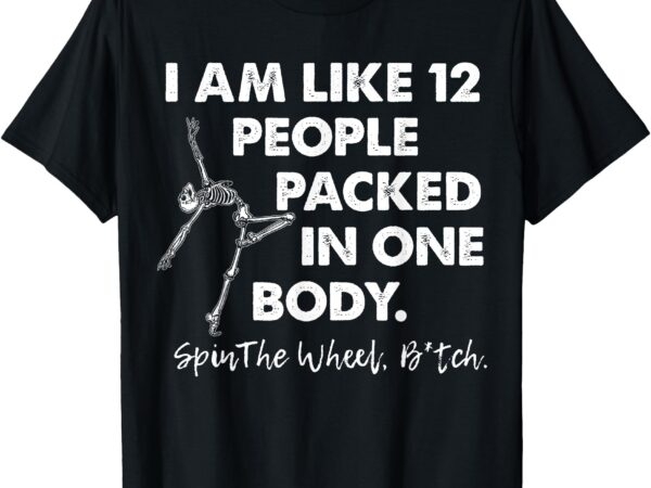 I am like 12 people packed in one body spin the skeleton t-shirt