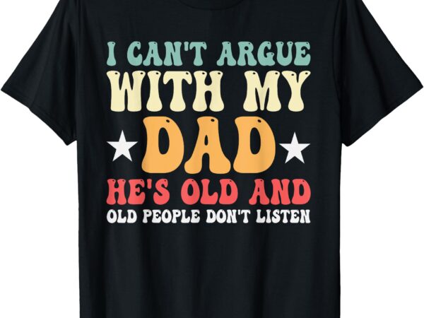 I can’t argue with my dad funny family humor t-shirt
