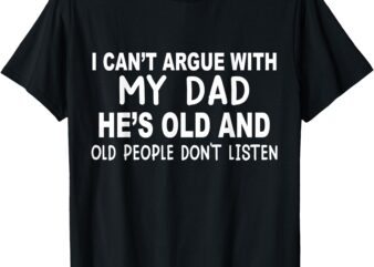 I Can’t Argue With My Dad She’s Old And Old People Don’t T-Shirt