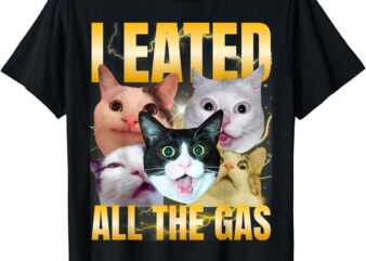 I Eated All The Gas Funny Cat Meme Silly Cat Bootleg T-Shirt