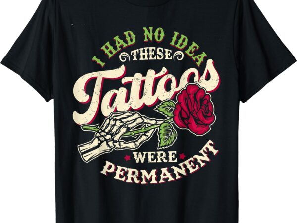 I had no idea these tattoos were permanent t-shirt