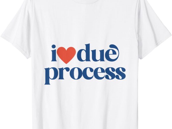 I love due process t-shirt