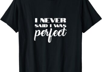 I Never Said I Was Perfect Amaya Island Love Quote Song Meme T-Shirt