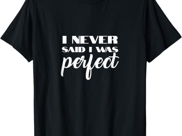 I never said i was perfect amaya island love quote song meme t-shirt