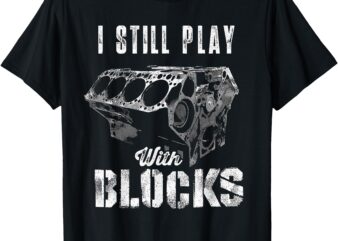 I Still Play With Blocks Funny Car Engine Men Women Mechanic T-Shirt