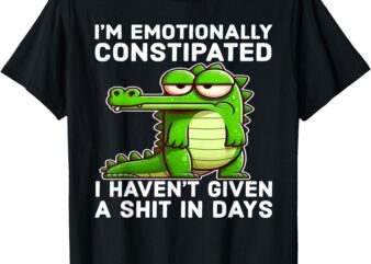 I Think I’m Emotionally Constipated I Haven’t Given Funny T-Shirt