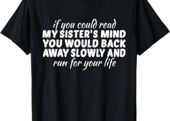 If You Could Read My Sisters Mind You Would Back Away Slowly T-Shirt