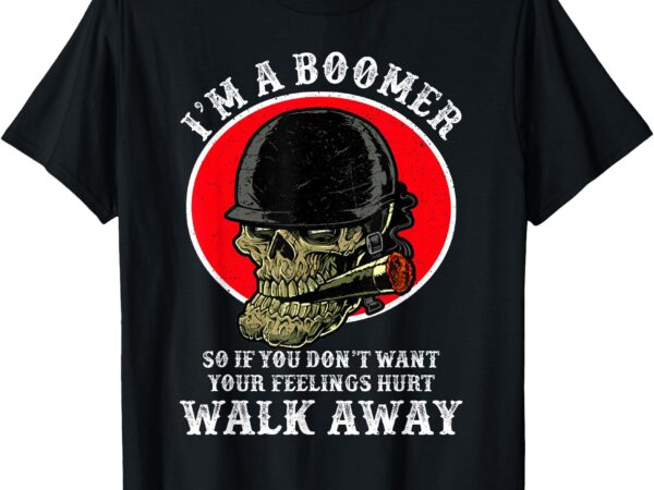 I’m a boomer so if you don’t want your feelings hurt walk t-shirt