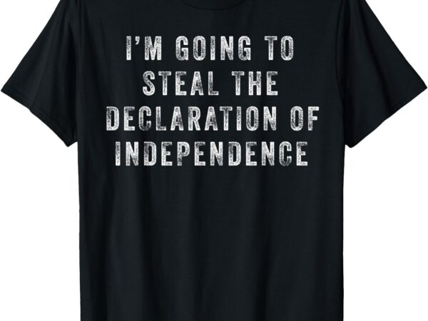 I’m going to steal the declaration of independence t-shirt