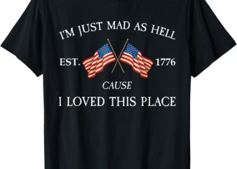 I’m Just Mad As Hell Cause I Loved This Place Est 1776 Retro T-Shirt
