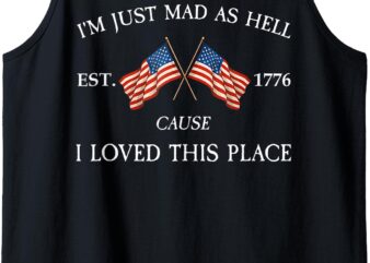 I’m Just Mad As Hell Cause I Loved This Place Est 1776 Retro Tank Top