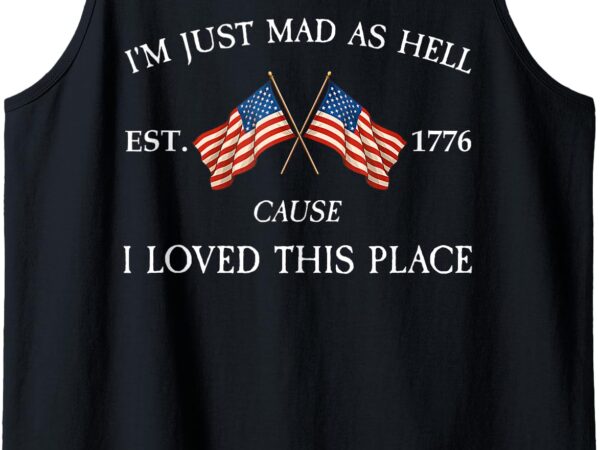 I’m just mad as hell cause i loved this place est 1776 retro tank top t shirt design for sale
