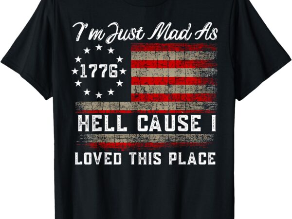 I’m just mad as hell cause i loved this place est 1776 t-shirt
