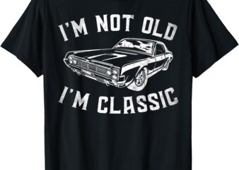 I’m Not Old I’m Classic Vintage Funny Car Graphic Gifts T-Shirt