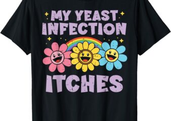 Inappropriate My Yeast Infection Itches Humor Joke Women Men T-Shirt