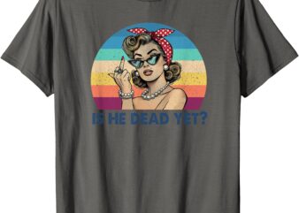 Is He Vintage Dead Yet Funny Saying Dark Humor Gifts T-Shirt