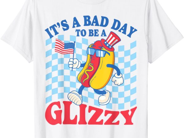 It’s a bad day to be a glizzy hot dogs funny 4th of july t-shirt