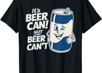 It’s Beer Can Not Beer Can’t, Cute Funny Saying Meme Tee T-Shirt