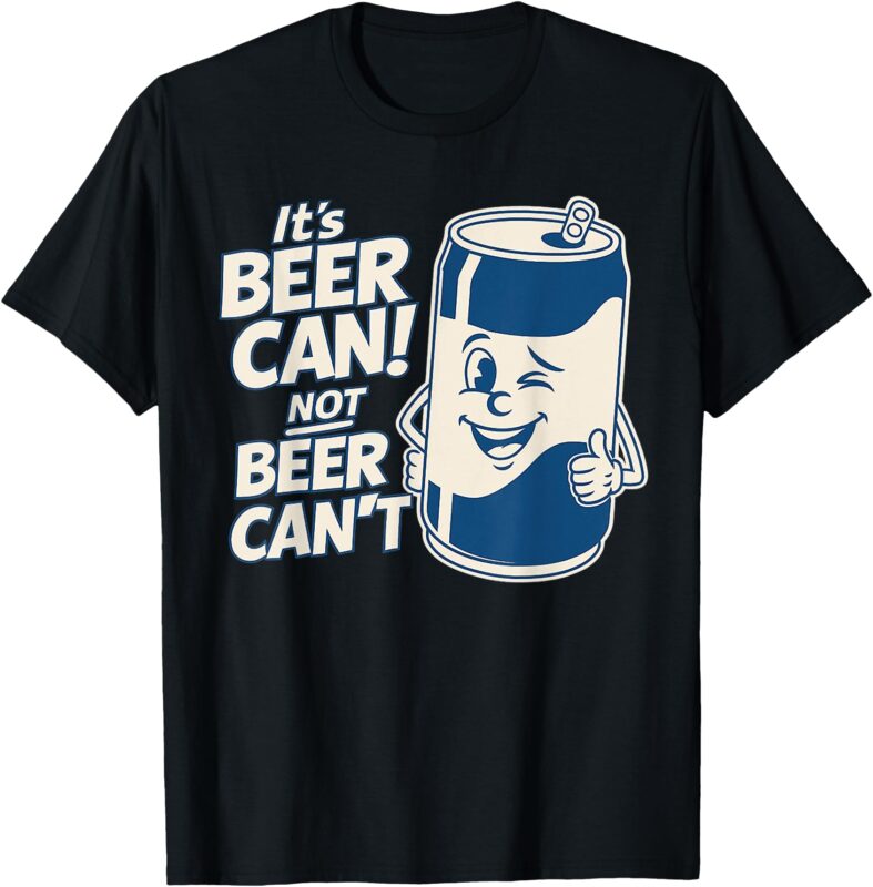 It’s Beer Can Not Beer Can’t, Cute Funny Saying Meme Tee T-Shirt