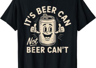 It’s Beer Can Not Beer Can’t T-Shirt