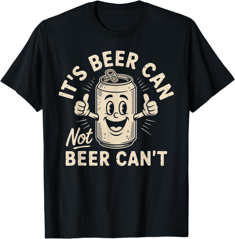 It’s Beer Can Not Beer Can’t T-Shirt