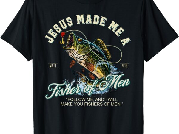 Jesus made me a fisher of men fishing fisherman religious t-shirt