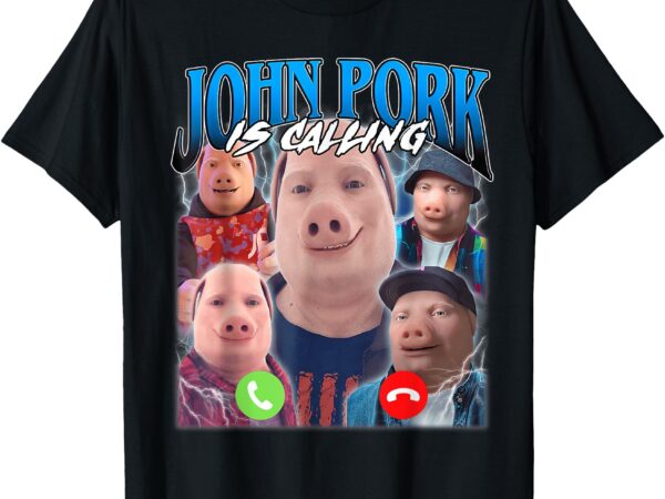 John pork is calling t-shirt