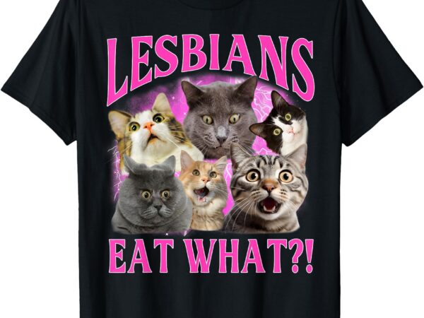 Lesbians eat what_! funny cat gay pride lgbtq pun t-shirt