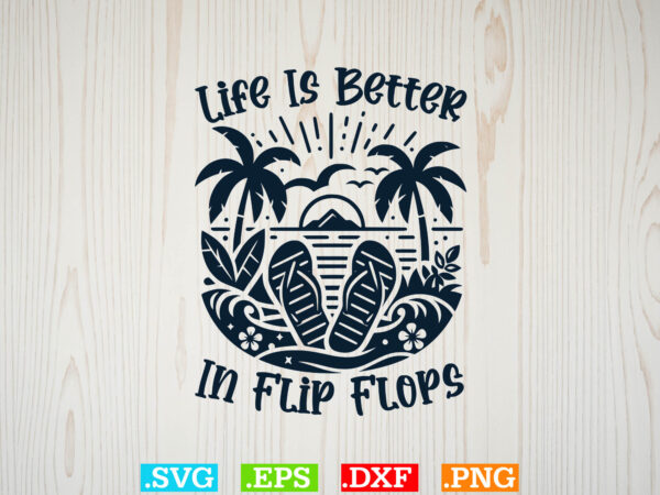 Life is better in flip flops svg, beaches love me svg, family vacation svg t shirt vector graphic