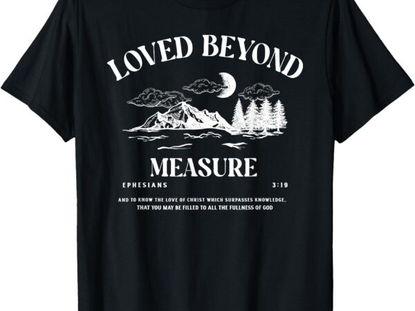 Loved beyond measure – ephesians 3_19 bible verse t-shirt
