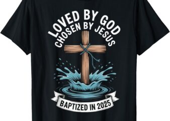 Loved By God Chosen By Jesus Baptized In 2025 T-Shirt