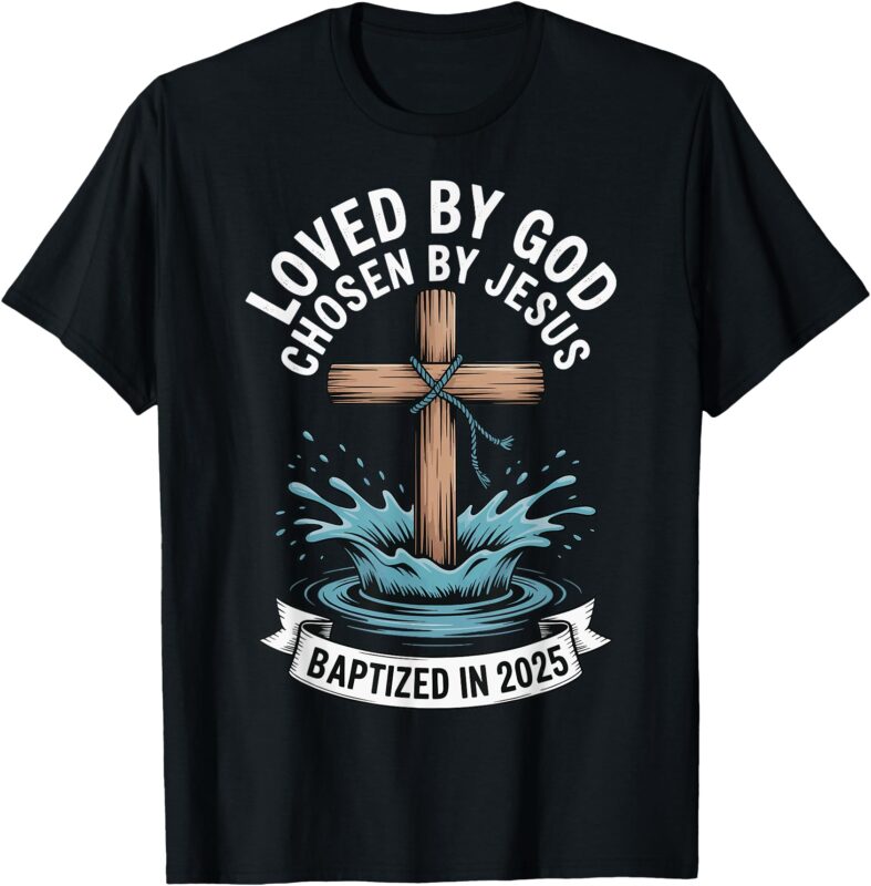 Loved By God Chosen By Jesus Baptized In 2025 T-Shirt