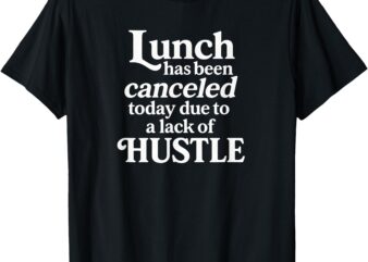 Lunch Canceled Lack of Hustle Motivational Funny Designs T-Shirt