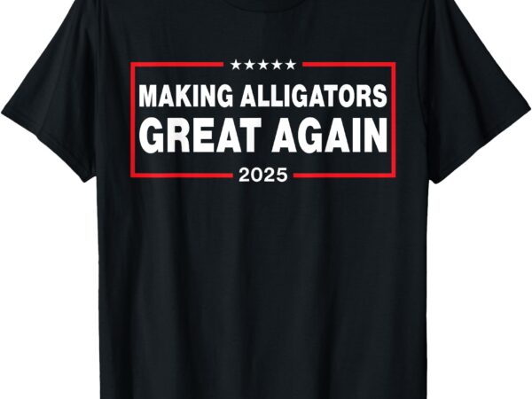 Making alligators great again t-shirt